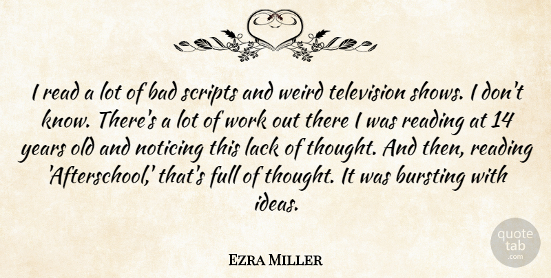 Ezra Miller Quote About Bad, Bursting, Full, Lack, Noticing: I Read A Lot Of...
