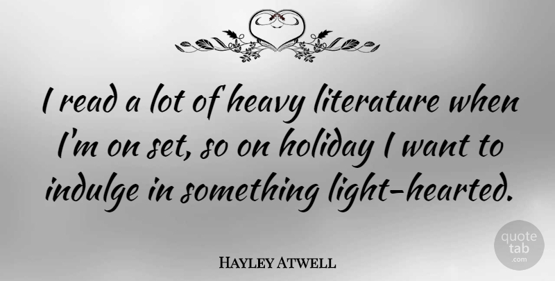 Hayley Atwell Quote About Holiday, Indulge In, Light: I Read A Lot Of...