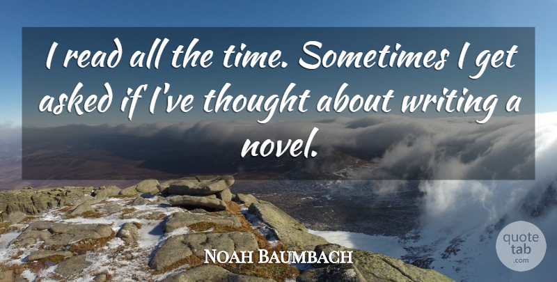 Noah Baumbach Quote About Writing, Sometimes, Novel: I Read All The Time...