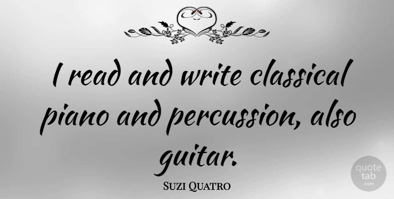 Suzi Quatro Quote About Writing, Piano, Guitar: I Read And Write Classical...