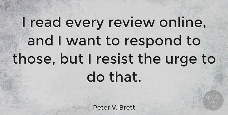 Peter V. Brett Quote About Resist, Respond, Review, Urge: I Read Every Review Online...