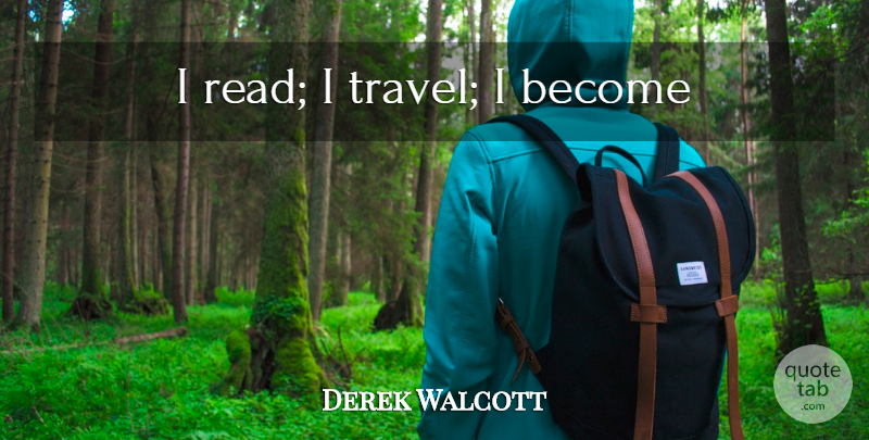 Derek Walcott Quote About Travel, Inspire: I Read I Travel I...