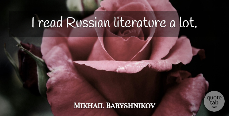 Mikhail Baryshnikov Quote About Literature, Russian Literature: I Read Russian Literature A...
