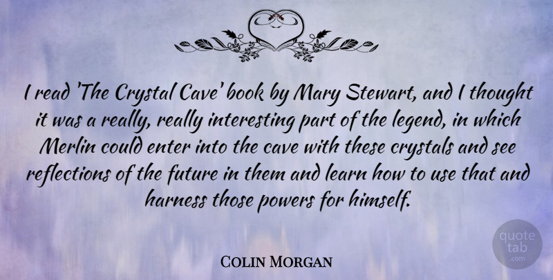 Colin Morgan Quote About Cave, Crystal, Crystals, Enter, Future: I Read The Crystal Cave...