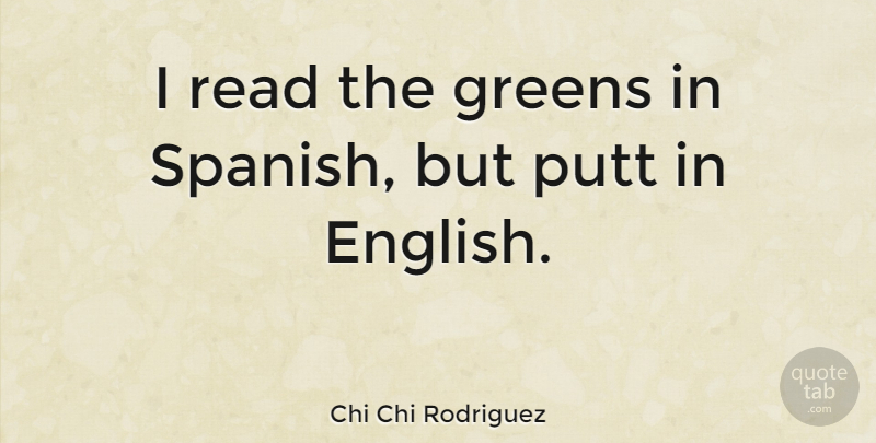 Chi Chi Rodriguez Quote About Greens, Putt, Quotes: I Read The Greens In...