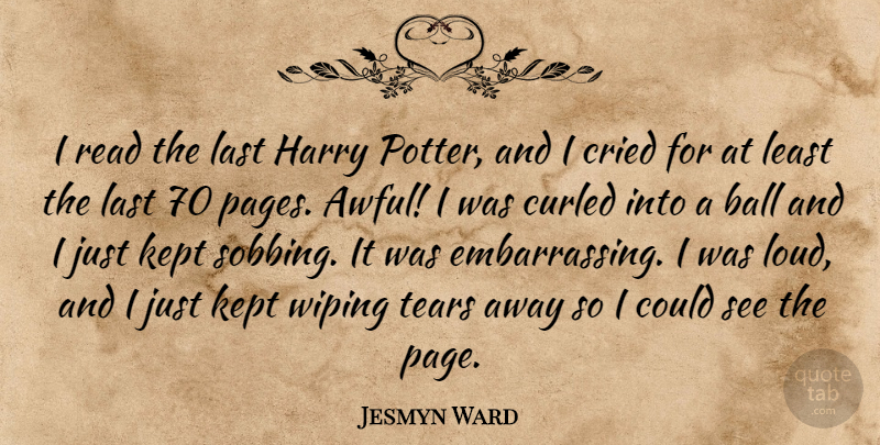 Jesmyn Ward Quote About Tears, Potters, Pages: I Read The Last Harry...