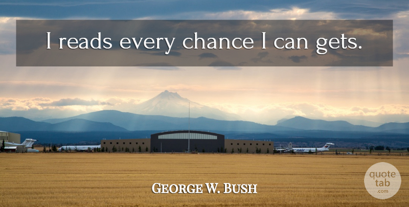 George W. Bush Quote About Chance, Bushism, I Can: I Reads Every Chance I...
