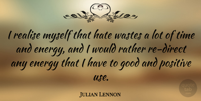 Julian Lennon Quote About Energy, Good, Hate, Positive, Rather: I Realise Myself That Hate...