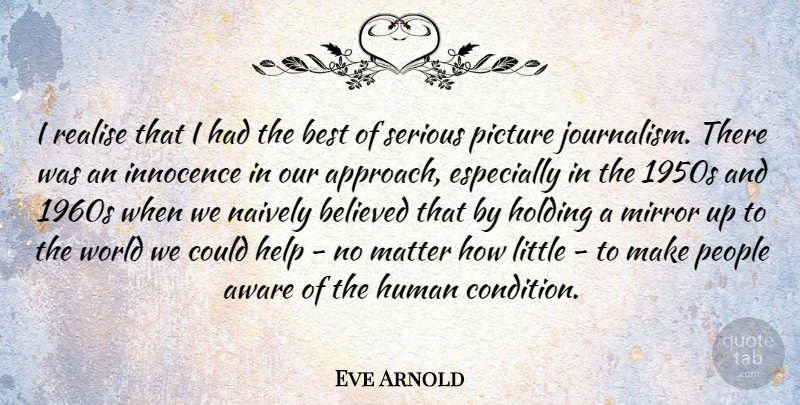 Eve Arnold Quote About Mirrors, People, World: I Realise That I Had...