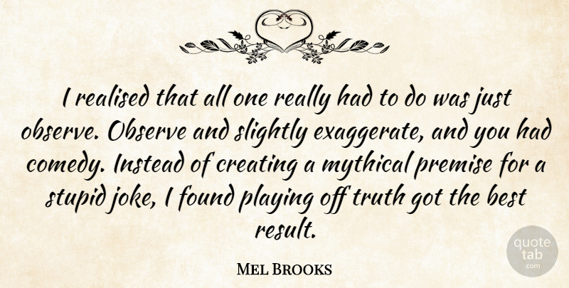 Mel Brooks Quote About Stupid, Creating, Comedy: I Realised That All One...