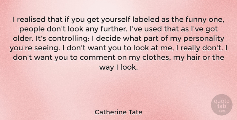 Catherine Tate Quote About Hair, Clothes, People: I Realised That If You...