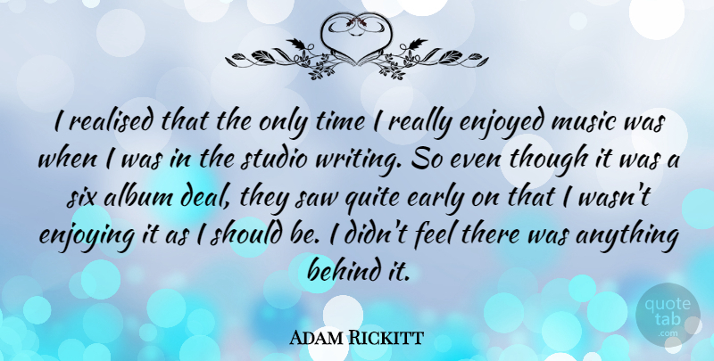 Adam Rickitt Quote About Album, Behind, British Actor, Enjoyed, Enjoying: I Realised That The Only...