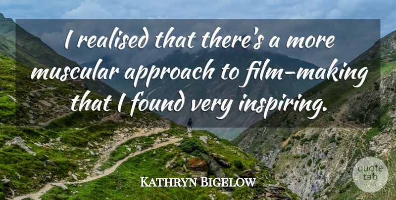 Kathryn Bigelow Quote About Film, Found, Very Inspiring: I Realised That Theres A...