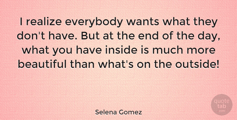 Selena Gomez Quote About Beautiful, The End Of The Day, Want: I Realize Everybody Wants What...