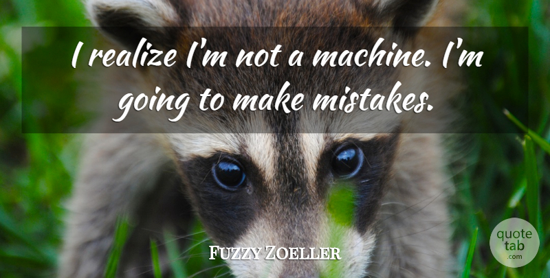 Fuzzy Zoeller Quote About Mistake, Making Mistakes, Machines: I Realize Im Not A...