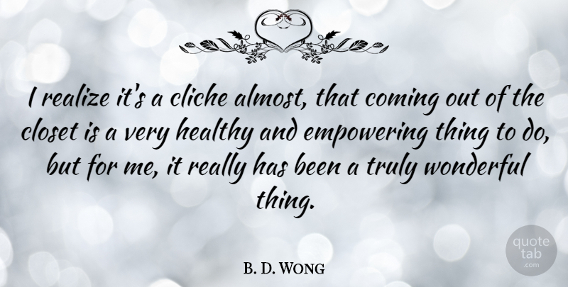 B. D. Wong Quote About Cliche, Closet, Coming, Empowering, Truly: I Realize Its A Cliche...