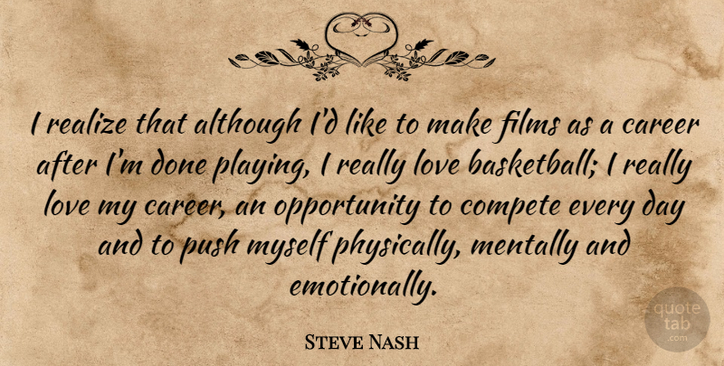 Steve Nash Quote About Although, Compete, Films, Love, Mentally: I Realize That Although Id...