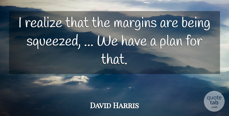 David Harris Quote About Margins, Plan, Realize: I Realize That The Margins...
