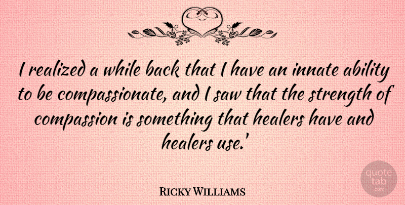 Ricky Williams Quote About Compassion, Use, Saws: I Realized A While Back...