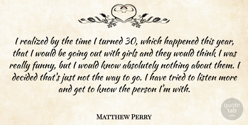 Matthew Perry Quote About Absolutely, Decided, Girls, Happened, Listen: I Realized By The Time...