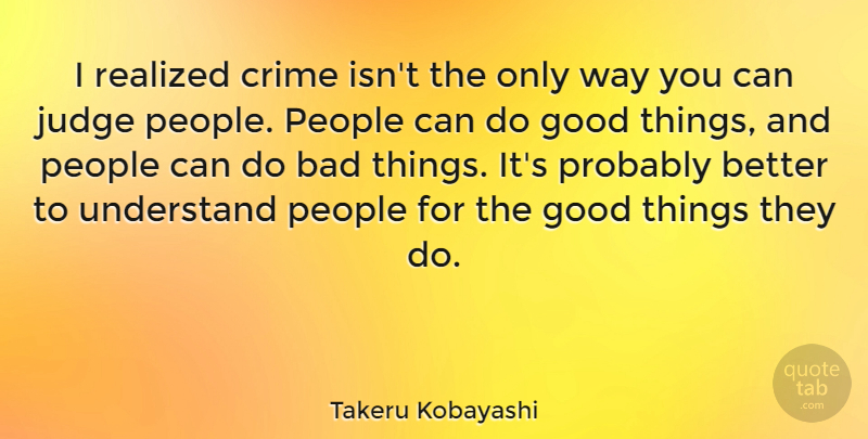 Takeru Kobayashi Quote About Bad, Good, People, Realized, Understand: I Realized Crime Isnt The...