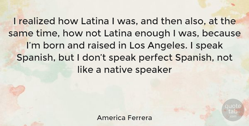 America Ferrera Quote About Perfect, Speak, Los Angeles: I Realized How Latina I...