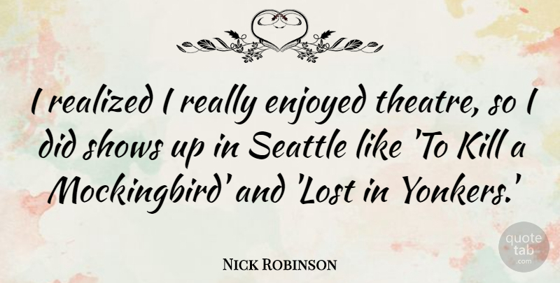 Nick Robinson Quote About Enjoyed, Realized, Shows: I Realized I Really Enjoyed...