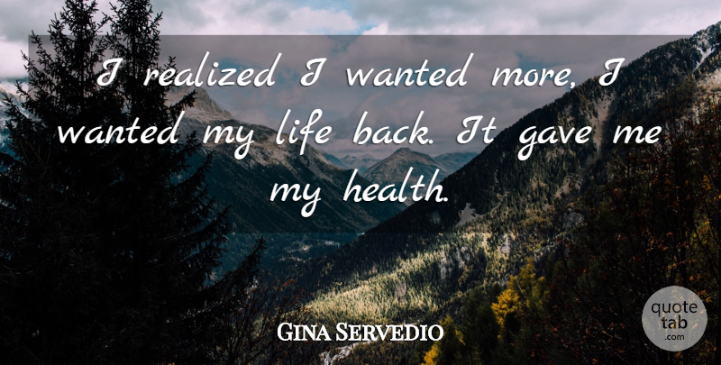 Gina Servedio Quote About Gave, Health, Life, Realized: I Realized I Wanted More...