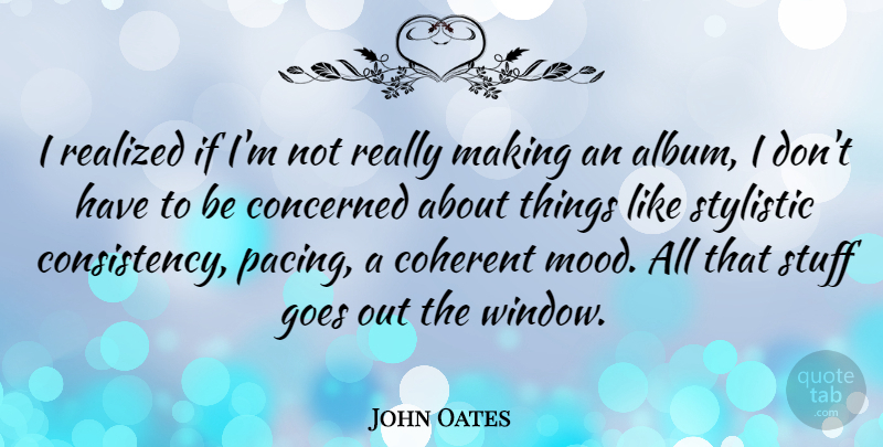 John Oates Quote About Coherent, Goes, Realized, Stuff, Stylistic: I Realized If Im Not...