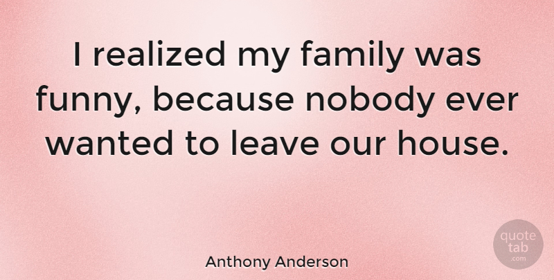 Anthony Anderson Quote About Family, House, Wanted: I Realized My Family Was...