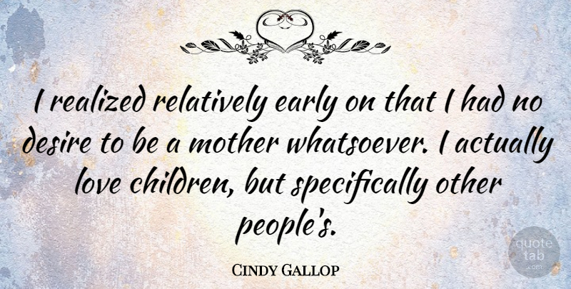 Cindy Gallop Quote About Mother, Children, People: I Realized Relatively Early On...