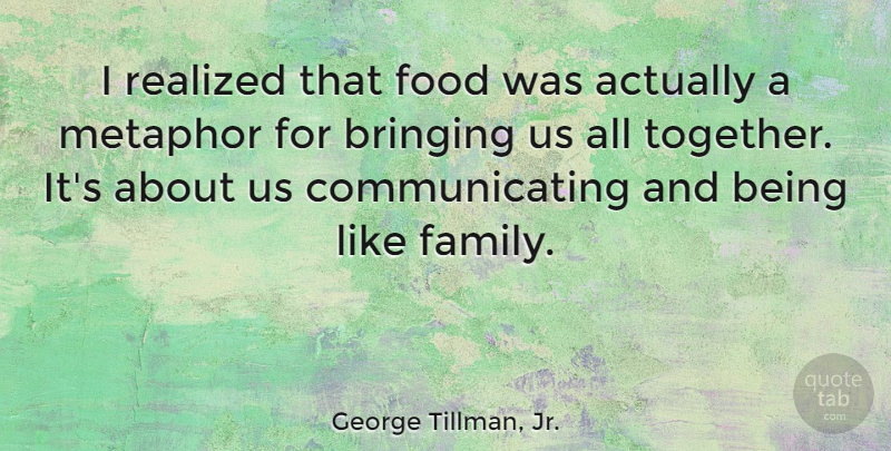George Tillman, Jr. Quote About Bringing, Family, Food, Metaphor, Realized: I Realized That Food Was...