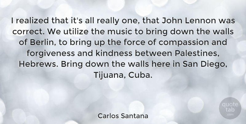 Carlos Santana Quote About Wall, Kindness, Compassion: I Realized That Its All...