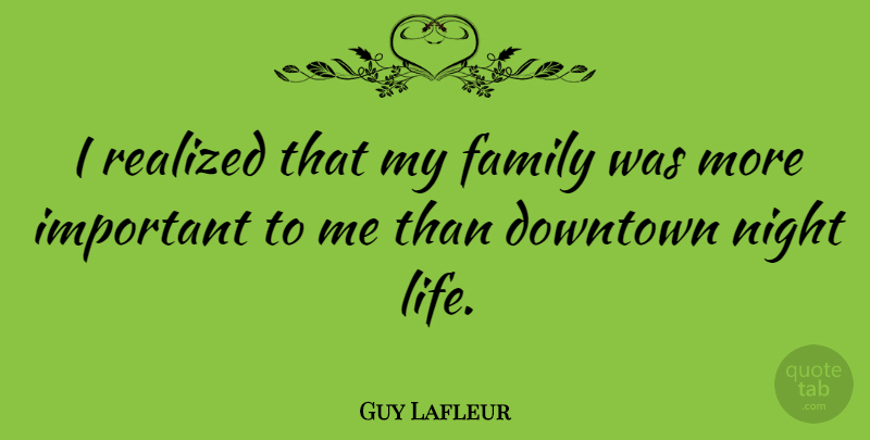 Guy Lafleur Quote About Night, Important, Downtown: I Realized That My Family...