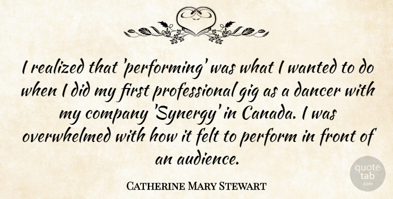 Catherine Mary Stewart Quote About Dancer, Felt, Front, Gig, Perform: I Realized That Performing Was...