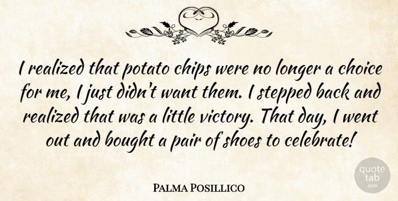 Palma Posillico Quote About Bought, Chips, Choice, Longer, Pair: I Realized That Potato Chips...