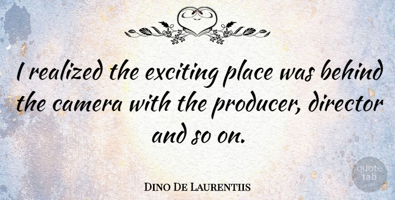 Dino De Laurentiis Quote About Cameras, Directors, Exciting: I Realized The Exciting Place...