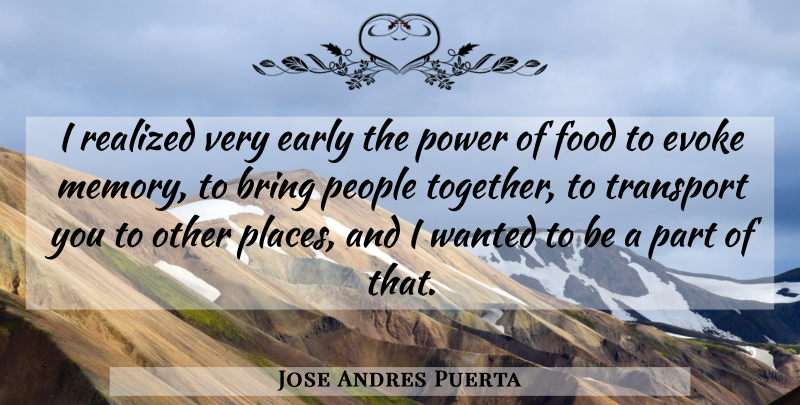 Jose Andres Puerta Quote About Bring, Early, Evoke, Food, People: I Realized Very Early The...