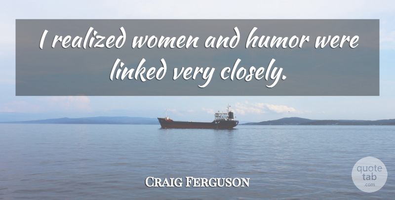Craig Ferguson Quote About I Realized, Linked: I Realized Women And Humor...