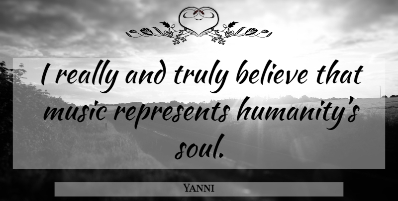 Yanni Quote About Believe, Humanity, Soul: I Really And Truly Believe...