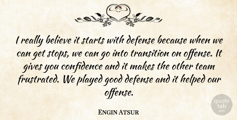 Engin Atsur Quote About Believe, Confidence, Defense, Gives, Good: I Really Believe It Starts...