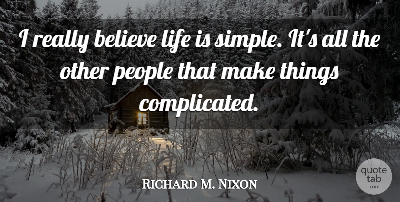 Richard M. Nixon Quote About Believe, Simple, People: I Really Believe Life Is...
