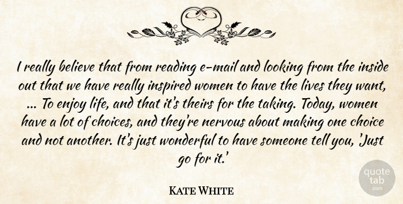 Kate White Quote About Believe, Choice, Enjoy, Inside, Inspired: I Really Believe That From...