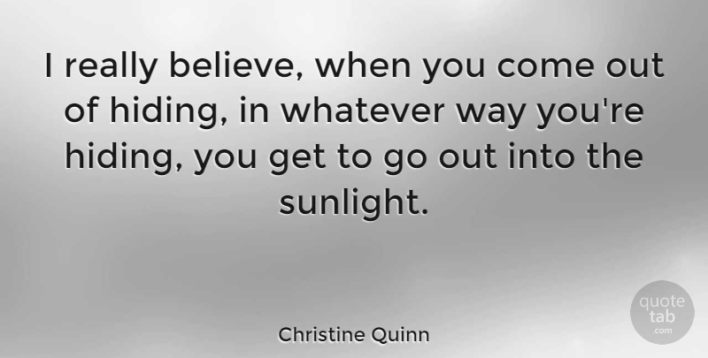 Christine Quinn Quote About Believe, Way, Hiding: I Really Believe When You...