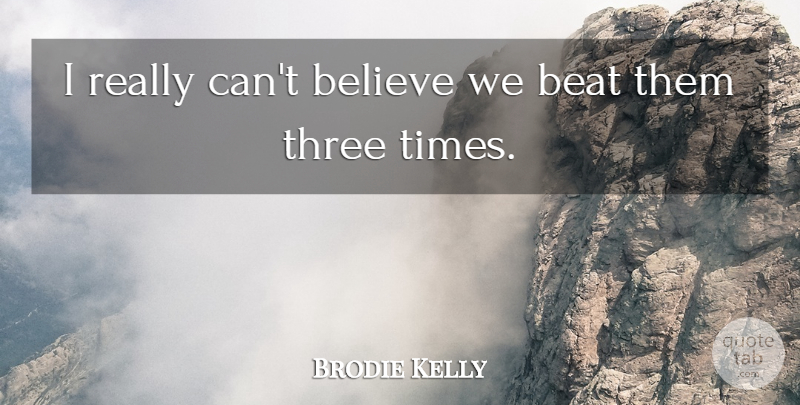 Brodie Kelly Quote About Beat, Believe, Three: I Really Cant Believe We...