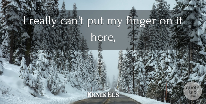 Ernie Els Quote About Finger: I Really Cant Put My...