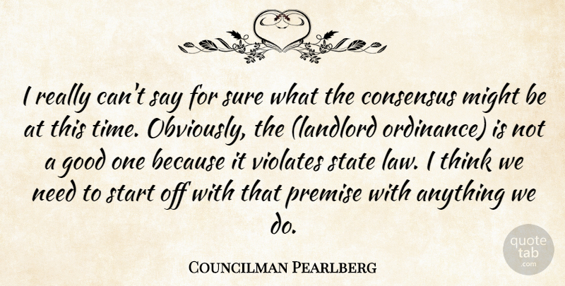 Councilman Pearlberg Quote About Consensus, Good, Might, Premise, Start: I Really Cant Say For...