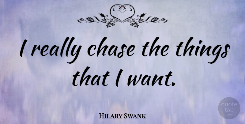 Hilary Swank Quote About Want: I Really Chase The Things...