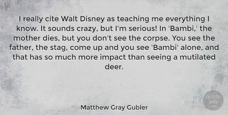 Matthew Gray Gubler Quote About Mother, Father, Crazy: I Really Cite Walt Disney...