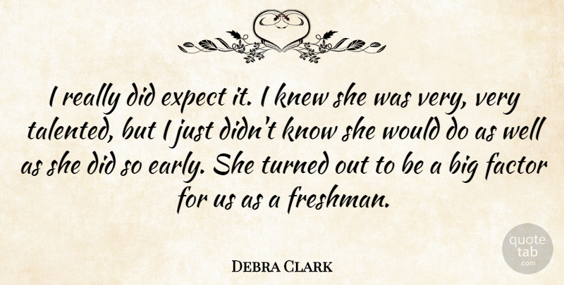 Debra Clark Quote About Expect, Factor, Knew, Turned: I Really Did Expect It...